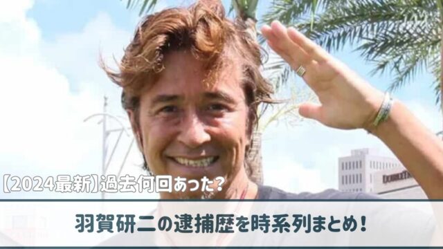 【2024最新】羽賀研二の逮捕は何回目？時系列でまとめたらやばかった！